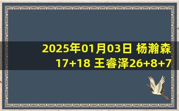 2025年01月03日 杨瀚森17+18 王睿泽26+8+7 张宁20分 青岛击退山西